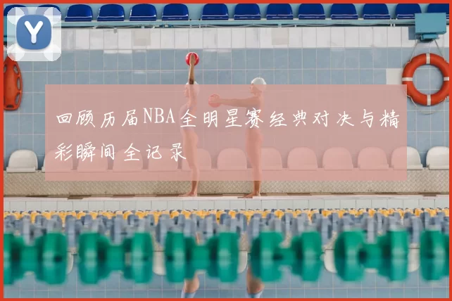 回顾历届NBA全明星赛经典对决与精彩瞬间全记录
