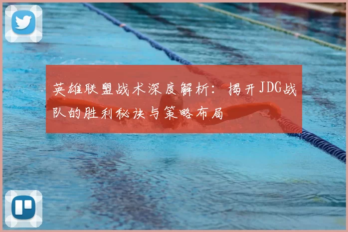 英雄联盟战术深度解析:揭开JDG战队的胜利秘诀与策略布局