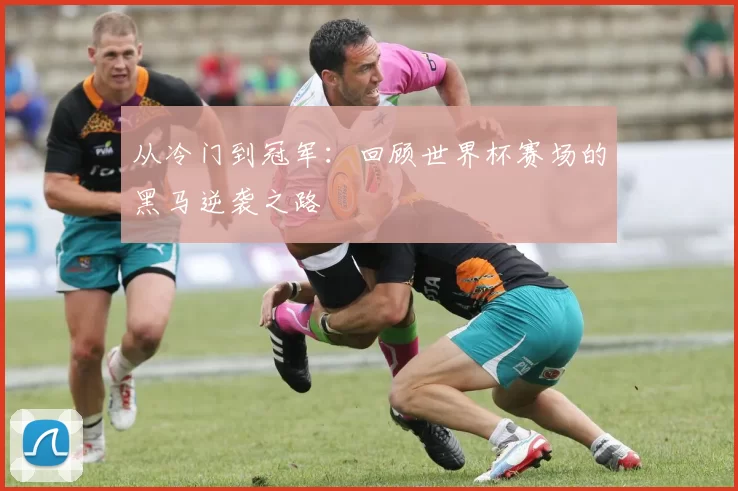 从冷门到冠军:回顾世界杯赛场的黑马逆袭之路