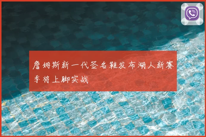 詹姆斯新一代签名鞋发布湖人新赛季将上脚实战