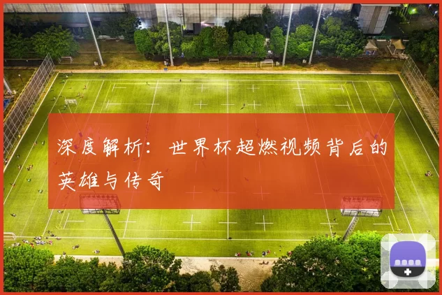 深度解析:世界杯超燃视频背后的英雄与传奇