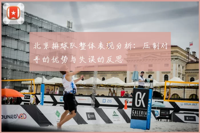 北京排球队整体表现分析:压制对手的优势与失误的反思