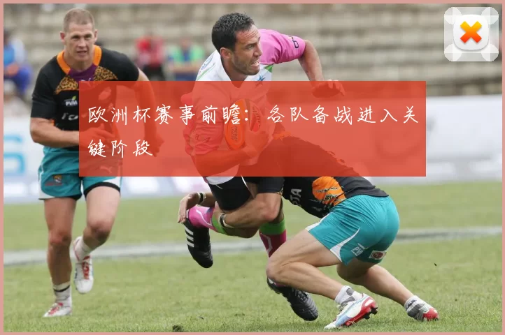 欧洲杯赛事前瞻:各队备战进入关键阶段