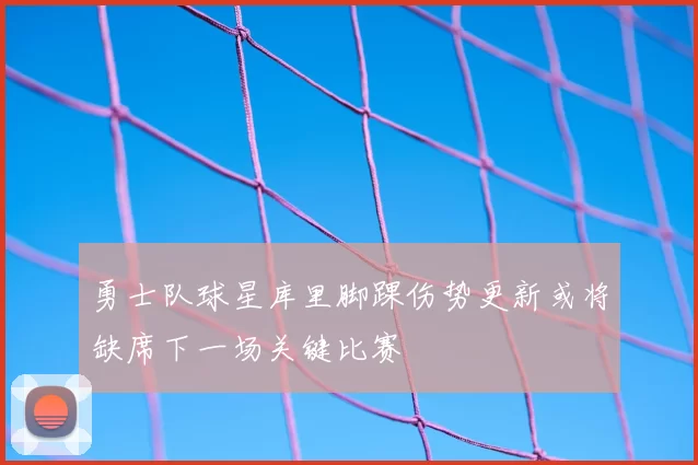 勇士队球星库里脚踝伤势更新或将缺席下一场关键比赛