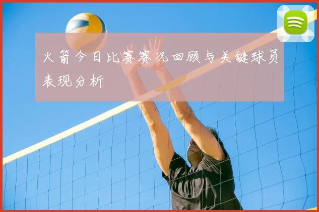 火箭今日比赛赛况回顾与关键球员表现分析