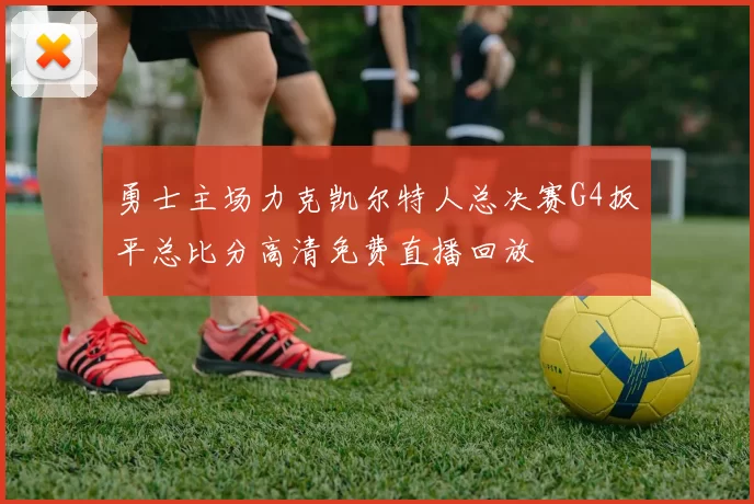 勇士主场力克凯尔特人总决赛G4扳平总比分高清免费直播回放