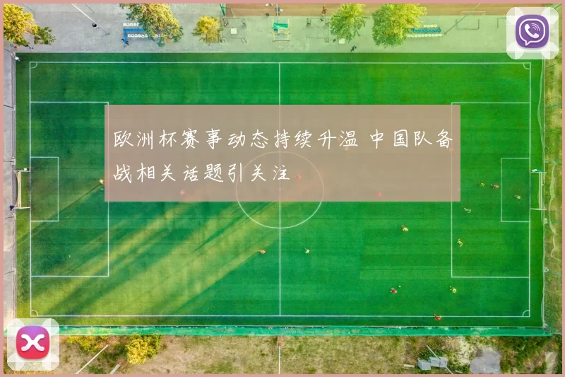 欧洲杯赛事动态持续升温 中国队备战相关话题引关注