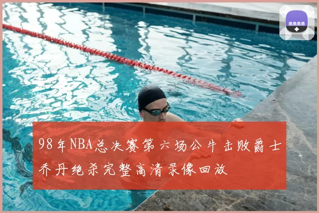 98年NBA总决赛第六场公牛击败爵士乔丹绝杀完整高清录像回放