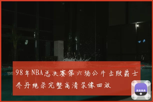 98年NBA总决赛第六场公牛击败爵士乔丹绝杀完整高清录像回放