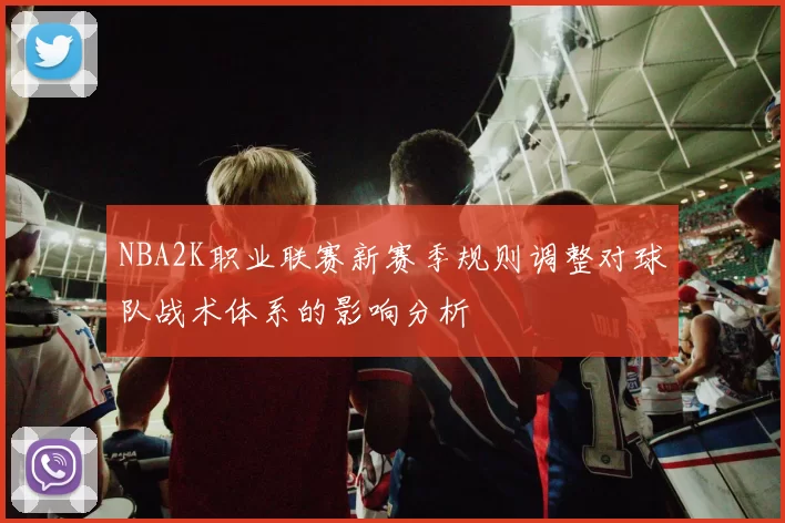 NBA2K职业联赛新赛季规则调整对球队战术体系的影响分析