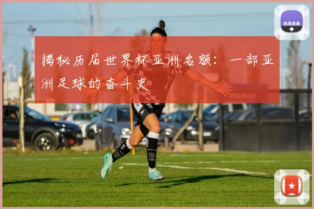 揭秘历届世界杯亚洲名额:一部亚洲足球的奋斗史
