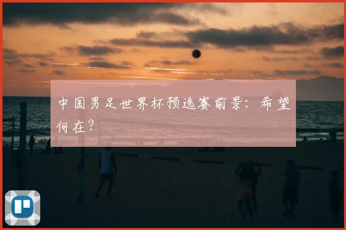 中国男足世界杯预选赛前景:希望何在?