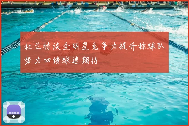 杜兰特谈全明星竞争力提升称球队努力回馈球迷期待