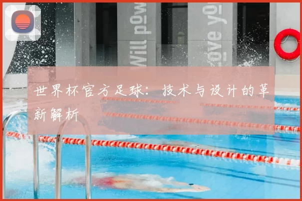 世界杯官方足球：技术与设计的革新解析