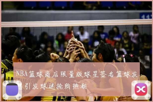 NBA篮球商店限量版球星签名篮球发售引发球迷抢购热潮