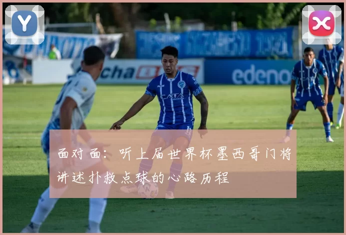 面对面：听上届世界杯墨西哥门将讲述扑救点球的心路历程