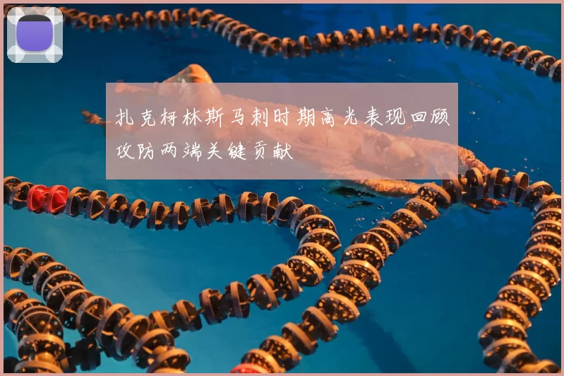 扎克柯林斯马刺时期高光表现回顾攻防两端关键贡献