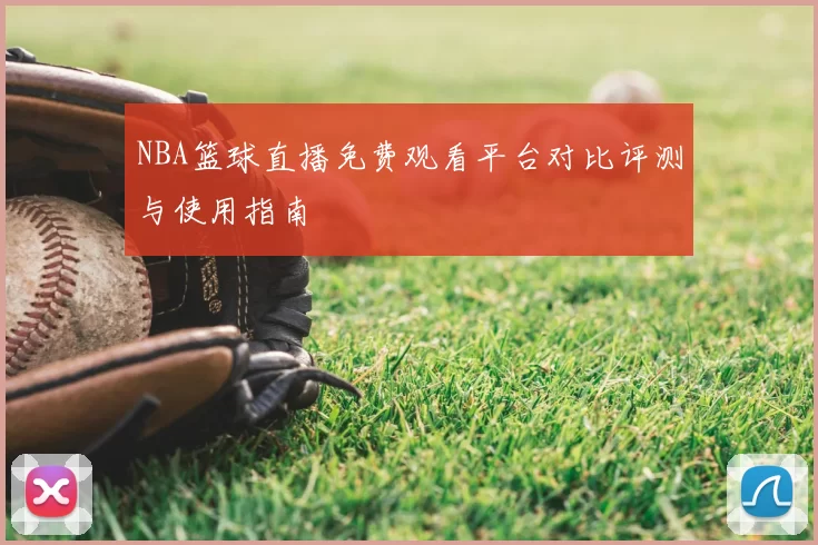 NBA篮球直播免费观看平台对比评测与使用指南