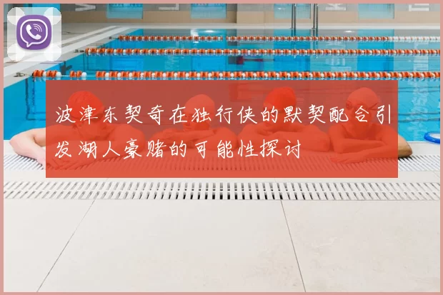 波津东契奇在独行侠的默契配合引发湖人豪赌的可能性探讨