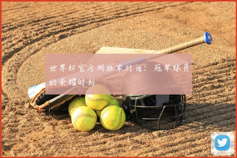 世界杯官方网独家对话:冠军球员的荣耀时刻